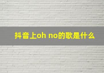 抖音上oh no的歌是什么